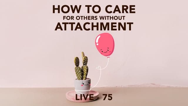 SMEx Session 75 - How to Care for Others without Attachment